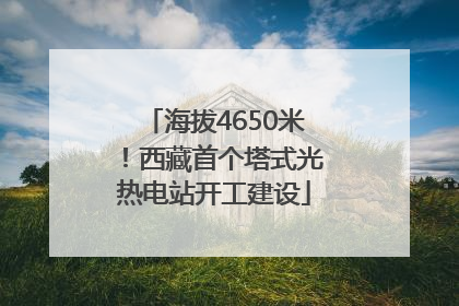 海拔4650米！西藏首个塔式光热电站开工建设
